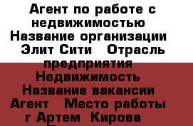 Агент по работе с недвижимостью › Название организации ­ Элит-Сити › Отрасль предприятия ­ Недвижимость › Название вакансии ­ Агент › Место работы ­ г.Артем, Кирова 8 › Процент ­ 40 - Приморский край, Артем г. Работа » Вакансии   . Приморский край,Артем г.